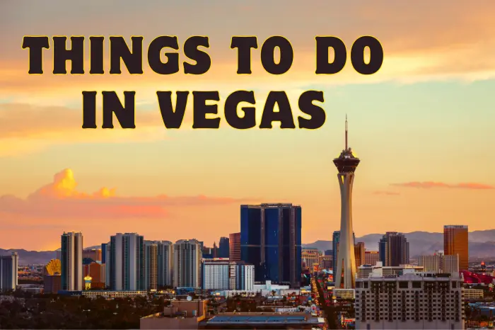 Things to do in Vegas: What Should Be on Your List?